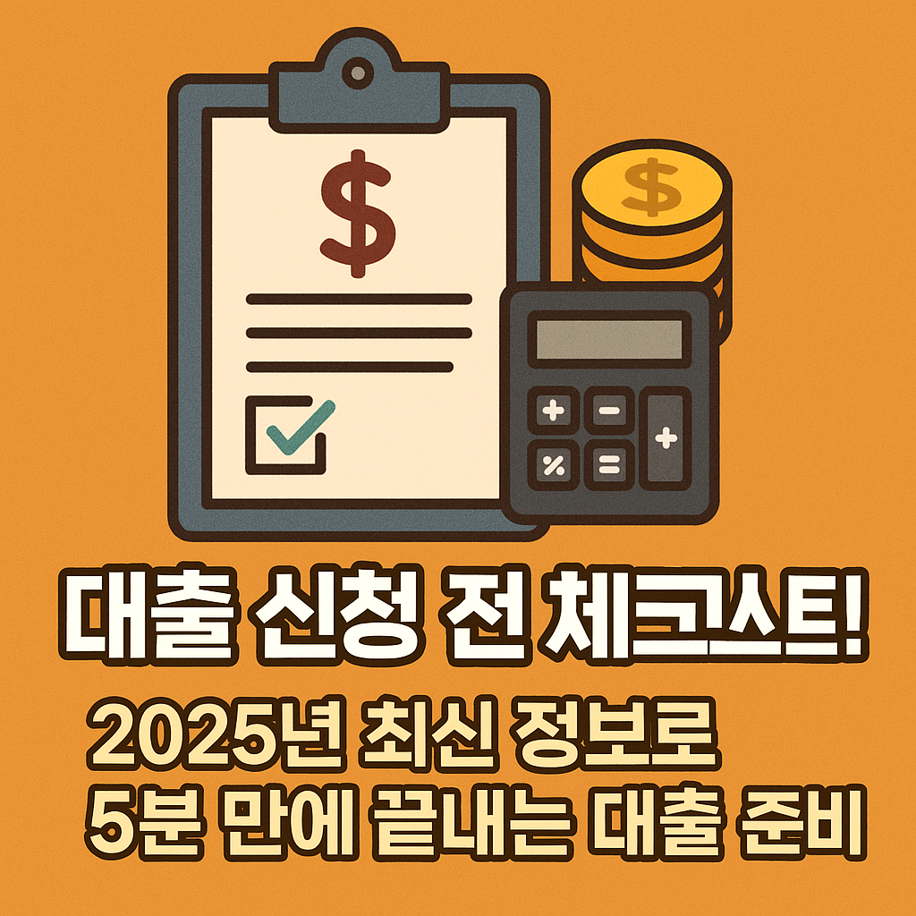대출 신청 전 체크리스트! 2025년 최신 정보로 5분 만에 끝내는 대출 준비 📝