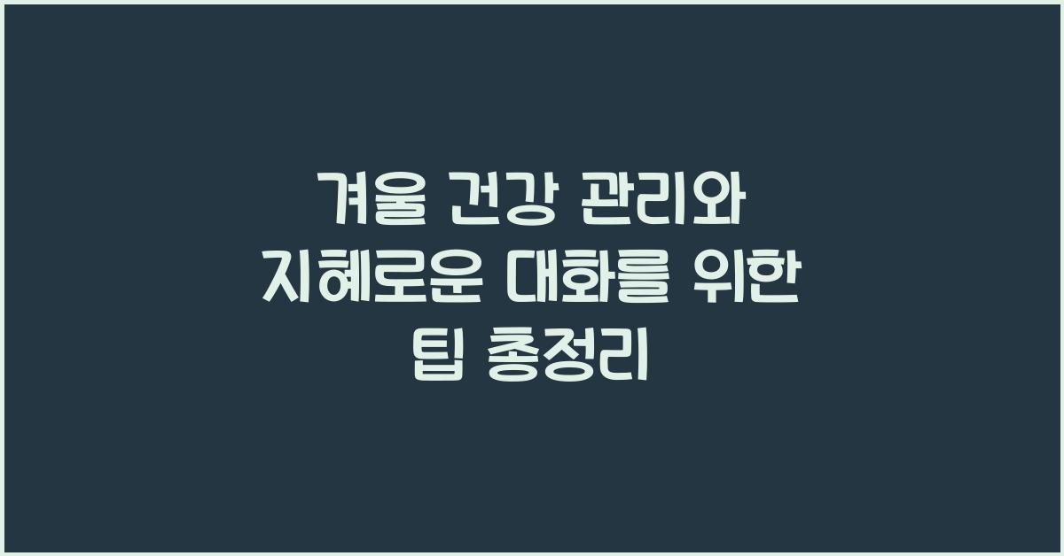 겨울 건강 관리와 지혜로운 대화를 위한 팁