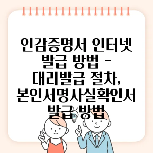 인감증명서 인터넷 발급 방법 - 대리발급 절차, 본인서명사실확인서 발급 방법