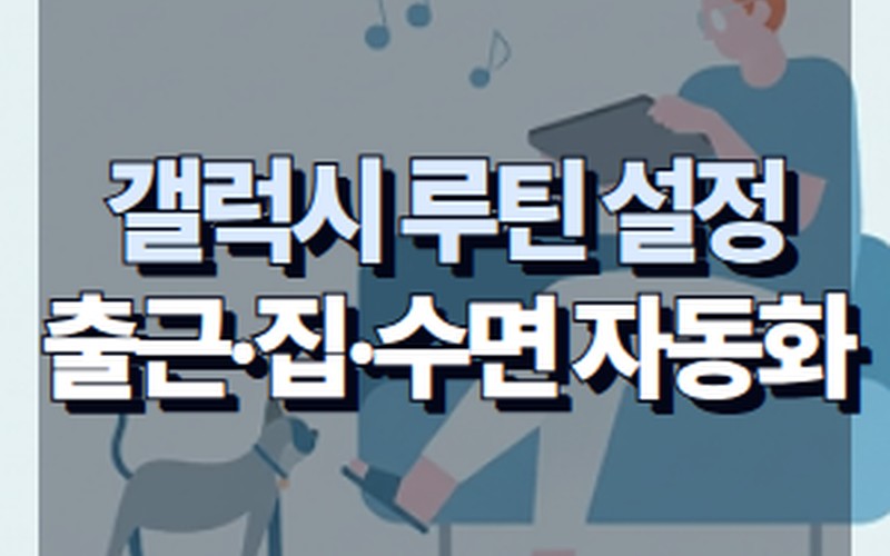 갤럭시 모드 및 루틴 설정 방법과 실생활 자동화 5가지 꿀팁 정리 - 시