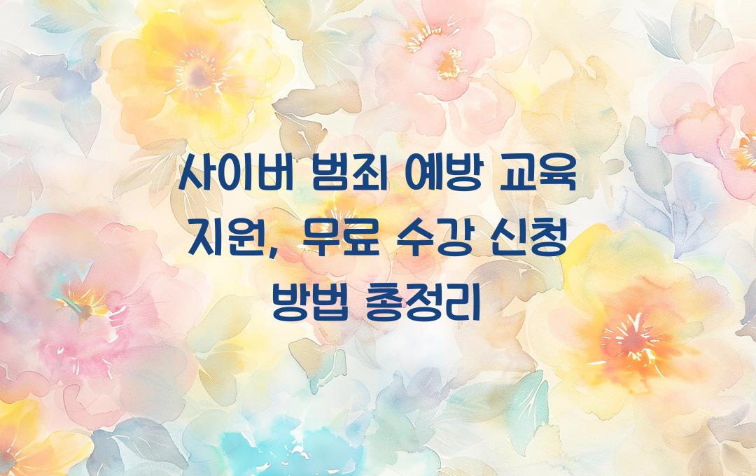 사이버 범죄 예방 교육 지원, 디지털 보안 교육 무료 수강 신청 방법