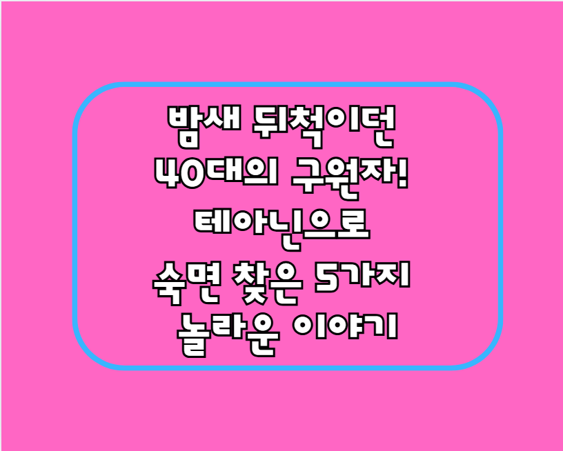 밤새 뒤척이던 40대의 구원자! 테아닌으로 숙면 찾은 5가지 놀라운 이야기