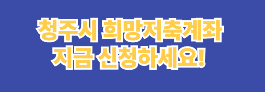 2025 청주시 희망저축계좌 지원금, 지금 신청하세요