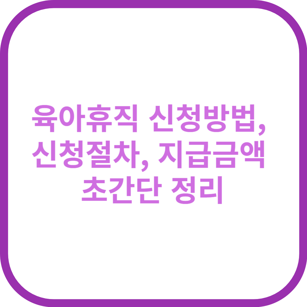 육아휴직 신청방법, 신청절차, 지급금액 초간단 정리