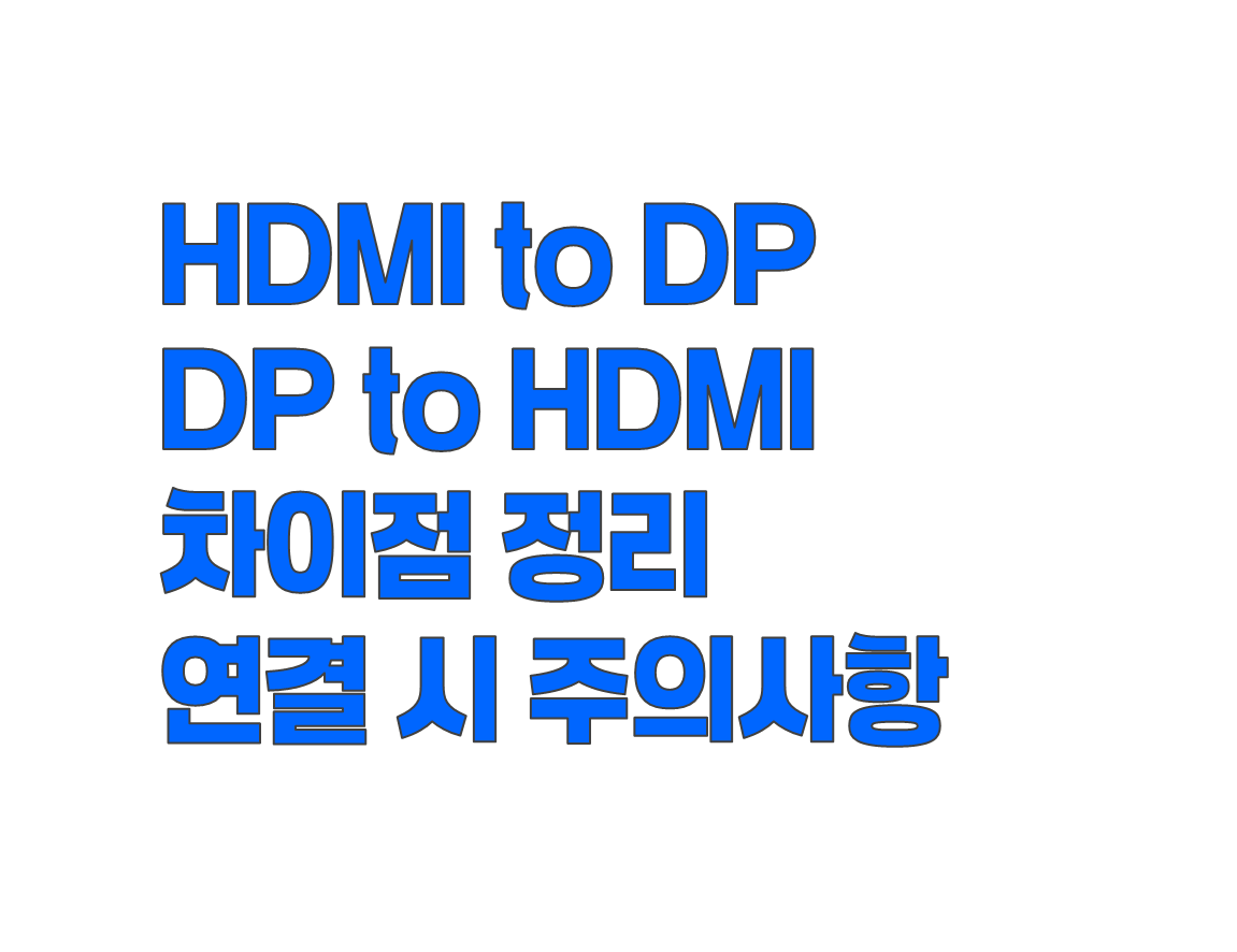 HDMI to DP와 DP to HDMI 차이점 정리 및 연결 시 주의사항