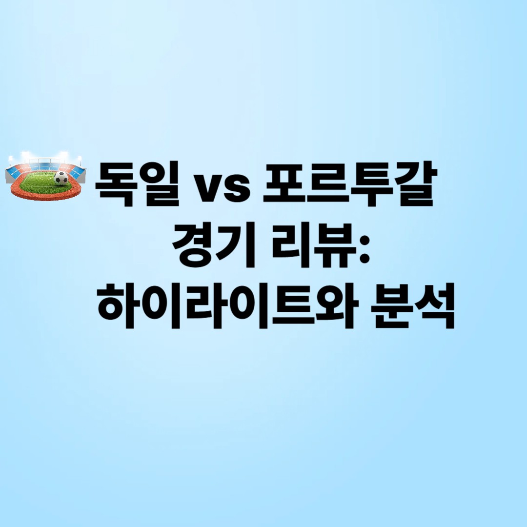 독일 &amp; 포르투갈 경기 리뷰: 하이라이트와 분석