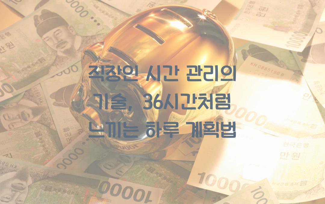직장인 시간 관리의 기술, 하루가 36시간처럼 느껴지는 계획법