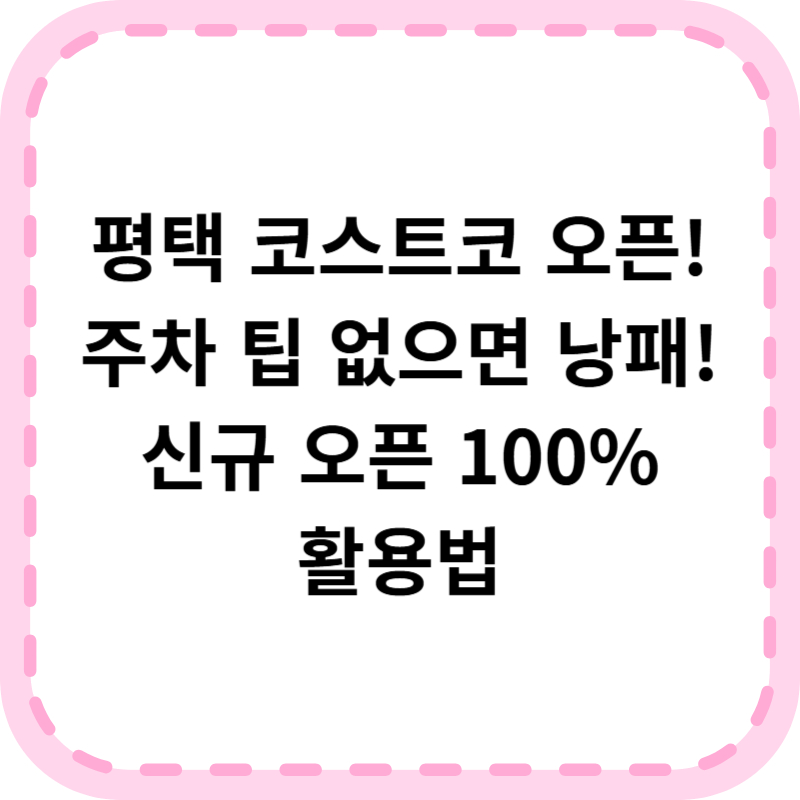 평택 코스트코 오픈 간편 회원가입 방법 주차장