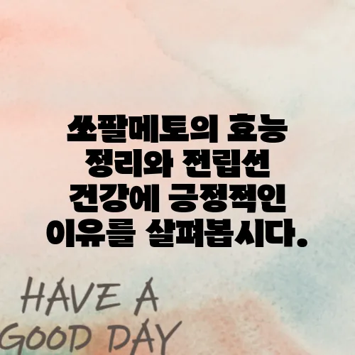 쏘팔메토의 효능 정리와 전립선 건강에 긍정적인 이유를 살펴봅시다.