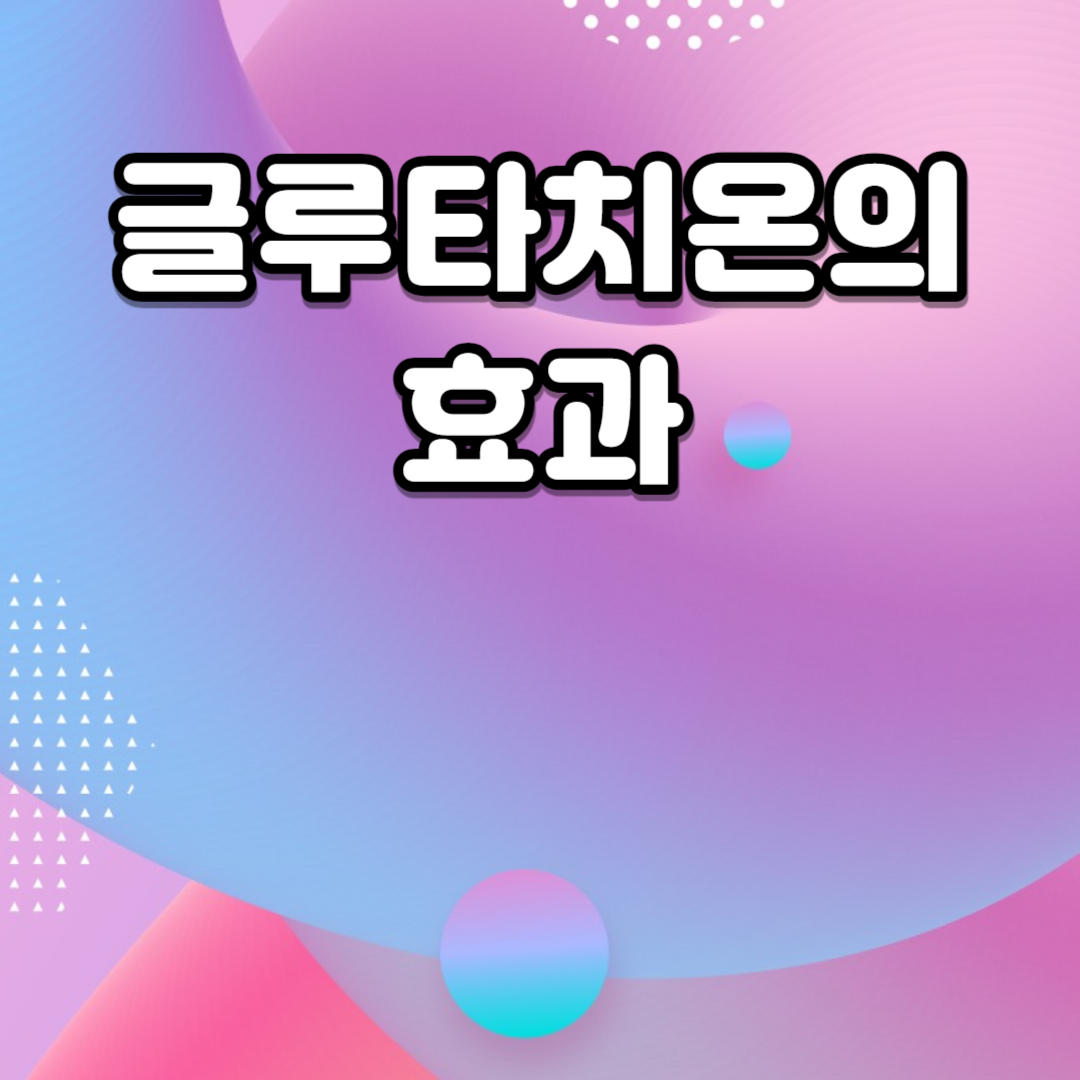 글루타치온의 효과 건강에 미치는 긍정적 영향