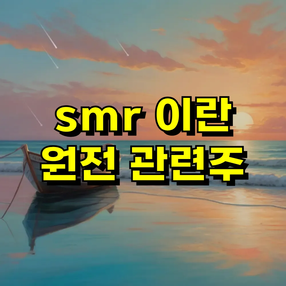smr 이란 원전 관련주