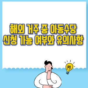 해외 거주 중 아동수당 신청 가능 여부와 유의사항 완벽 정리