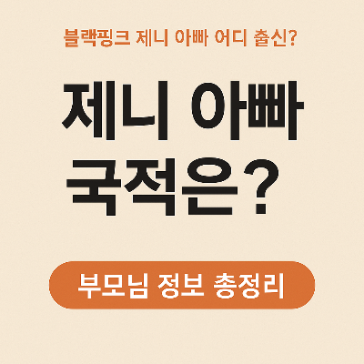 제니 아빠 국적은? 부모님 정보 총정리