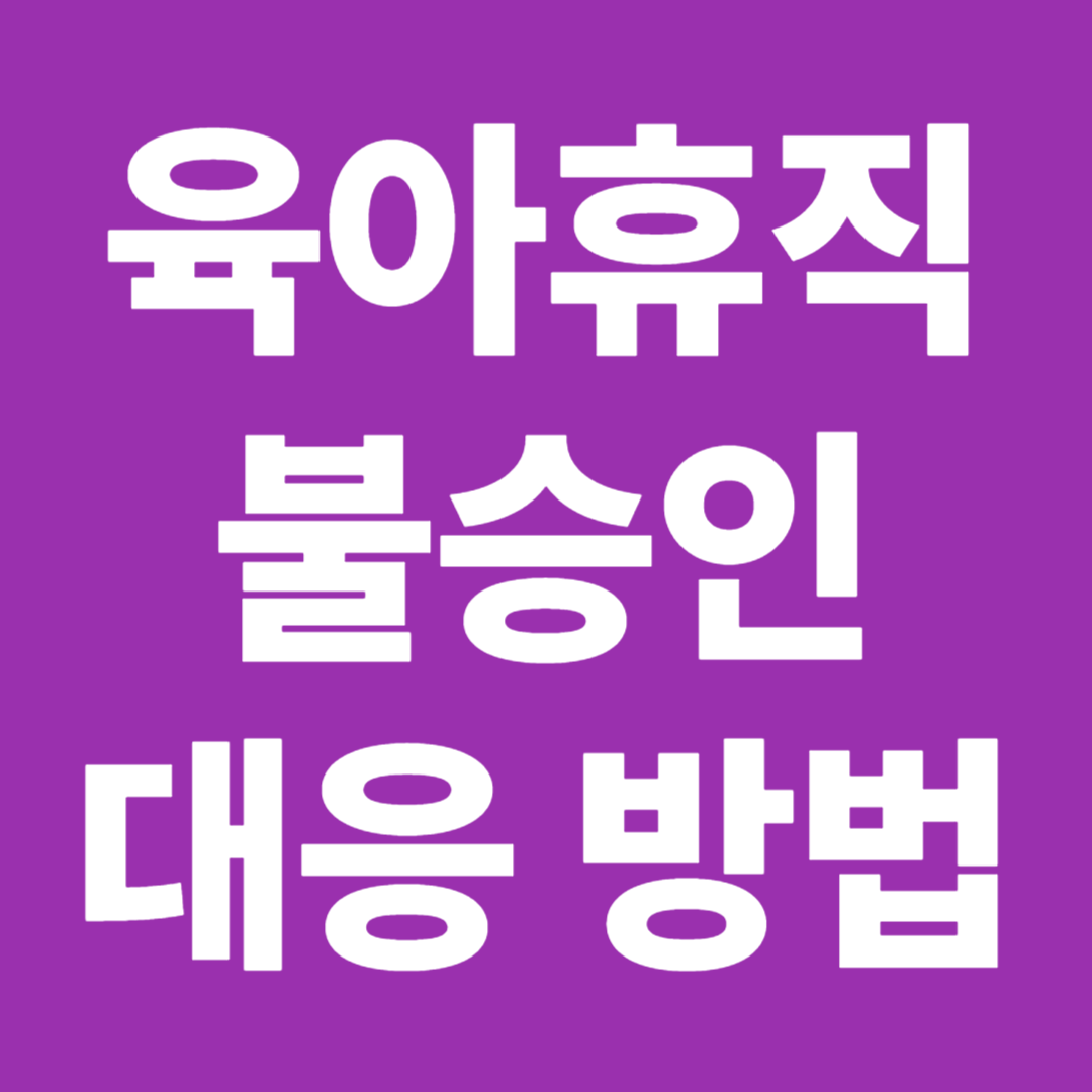 육아휴직 불승인 사례 대응방법 거부 사유 신청권 보호 해결 절차