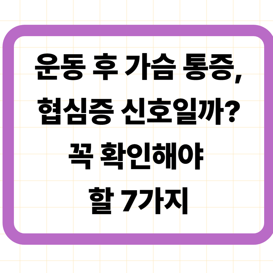 운동 후 가슴 통증, 협심증 신호일까? 꼭 확인해야 할 7가지