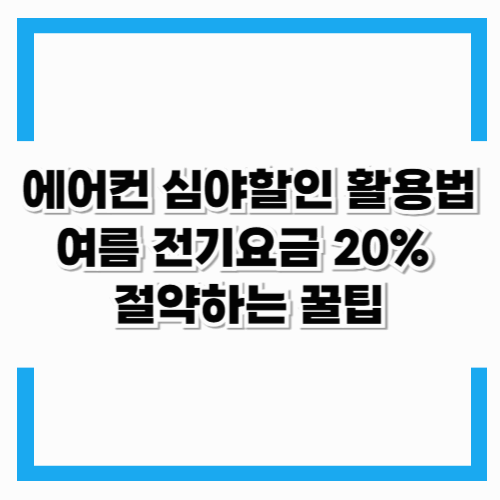에어컨 심야할인 활용법: 여름 전기요금 20% 절약하는 꿀팁