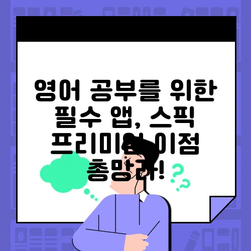 영어 공부를 위한 필수 앱, 스픽 프리미엄 이점 총망라!