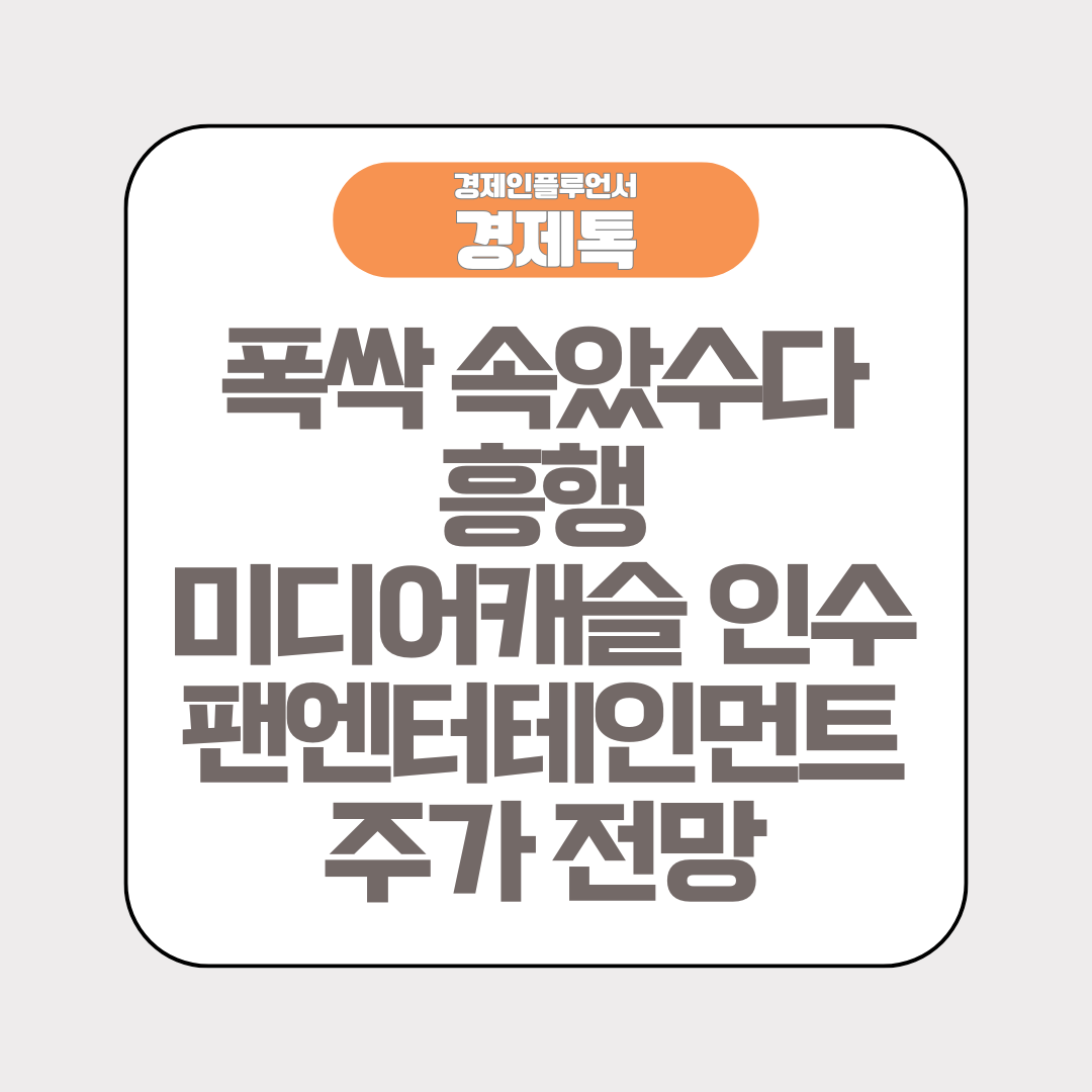 제목 : 폭싹 속았수다 흥행에 미디어캐슬 인수까지, 팬엔터테인먼트 주가 전망