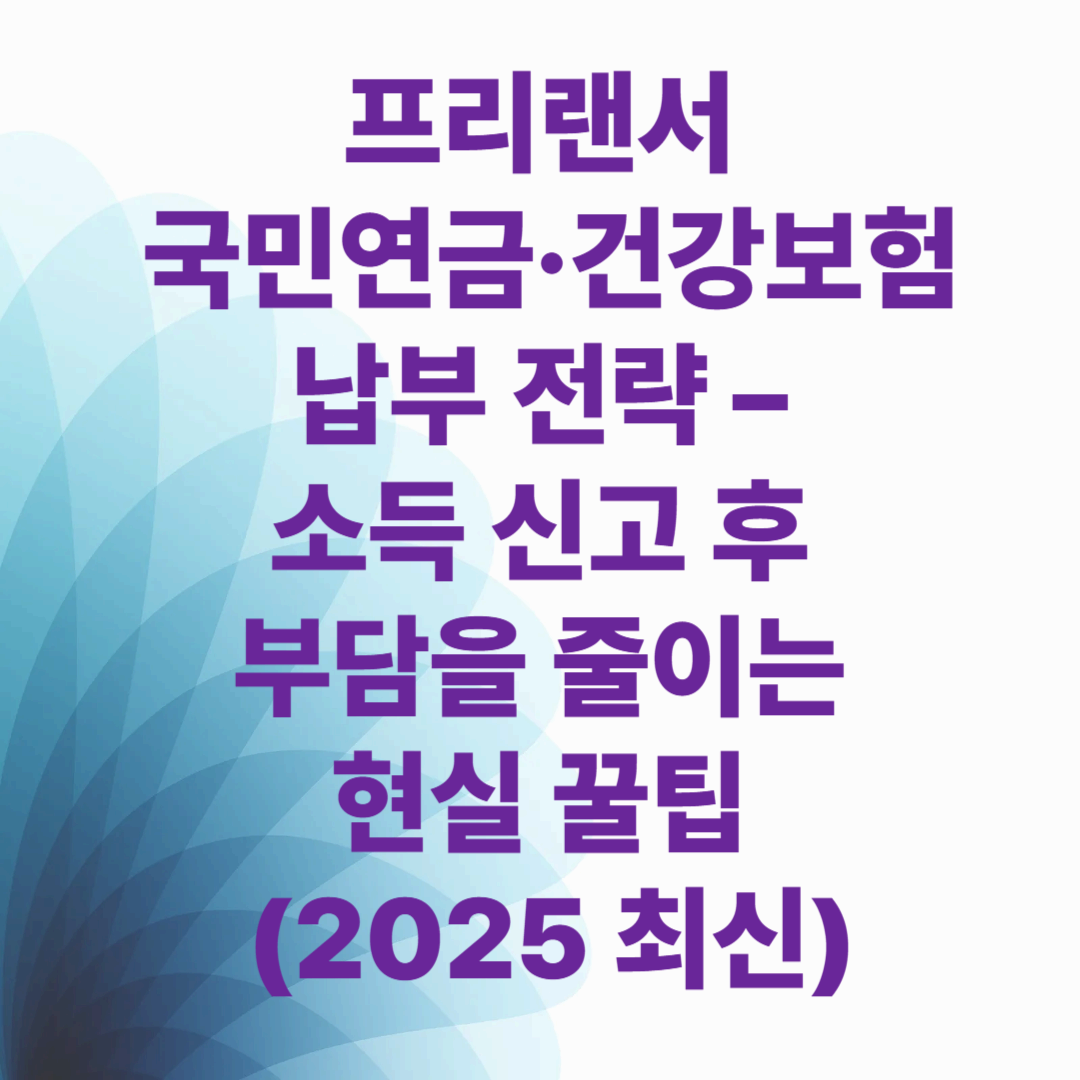 프리랜서 국민연금·건강보험 납부 전략 – 소득 신고 후 부담을 줄이는 현실 꿀팁 (2025 최신)