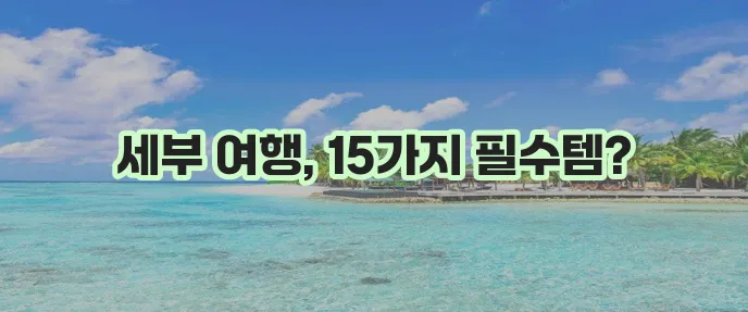 필리핀 세부 여행 준비물 15가지 꼭 챙겨가세요!