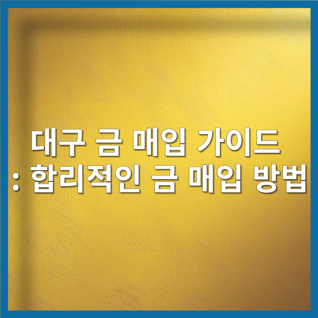 대구 금 매입 가이드 : 합리적인 금 매입 방법