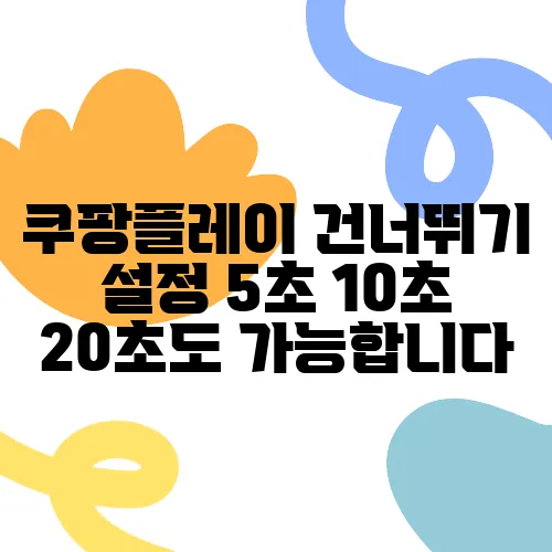 쿠팡플레이 건너뛰기 설정 5초 10초 20초도 가능합니다