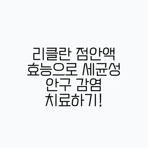 리클란 점안액 효능으로 세균성 안구 감염 치료하기!