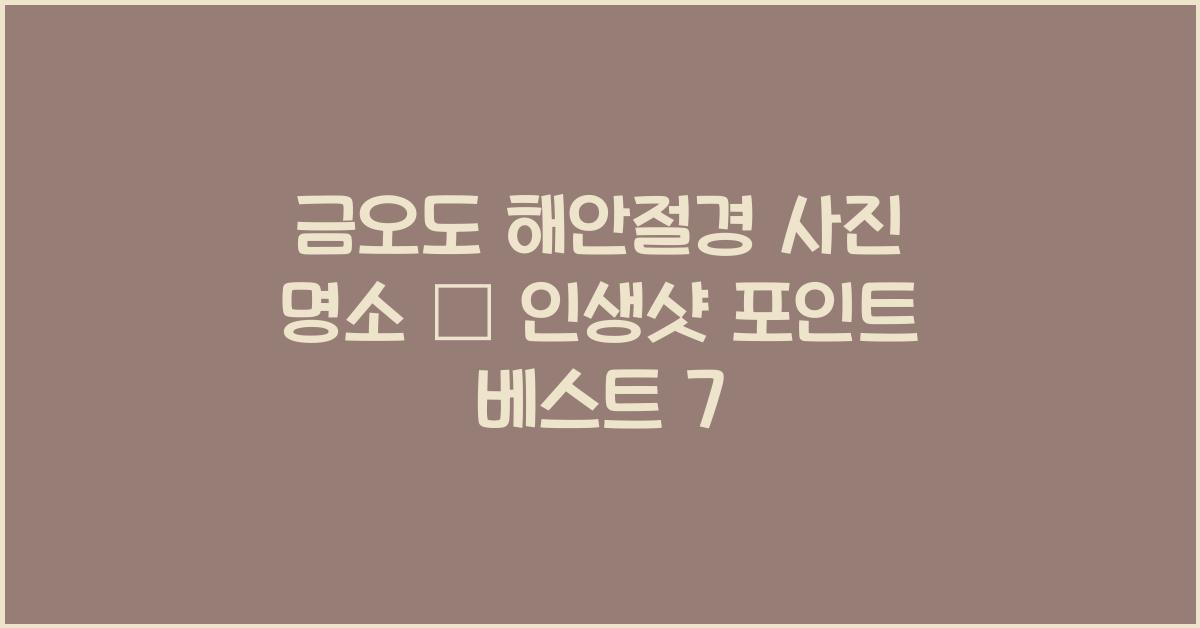 금오도 해안절경 사진 명소 – 인생샷 찍기 좋은 포인트