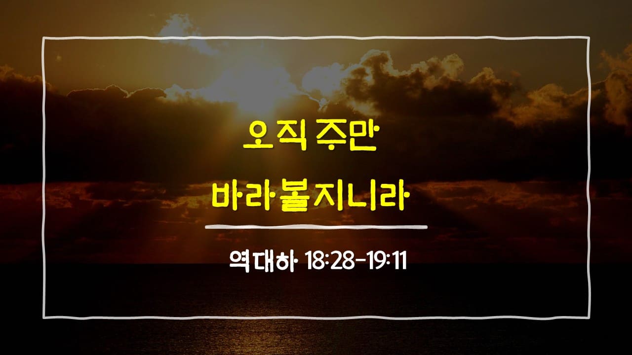 역대하 18장 28절-19장 11절, 오직 주만 바라볼지니라 - 매일성경 큐티 10분 새벽설교