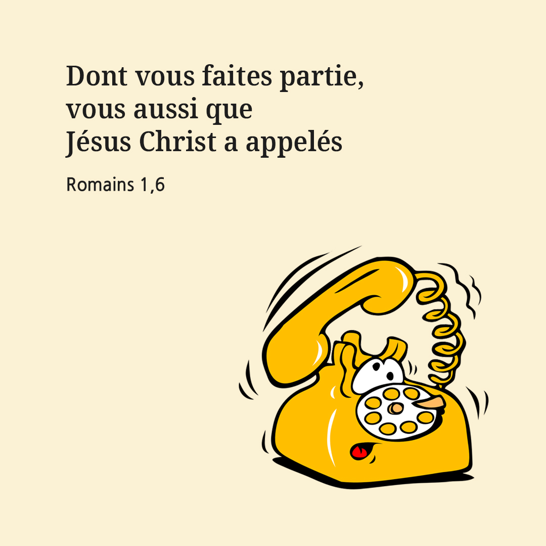 Dont vous faites partie, vous aussi que J&eacute;sus Christ a appel&eacute;s. (Romains 1,6)
