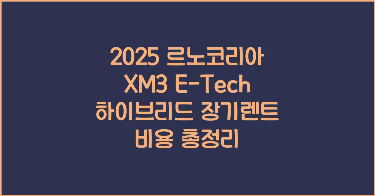 2025 르노코리아 XM3 E-Tech 하이브리드 장기렌트 가격, 리스 비용 총정리