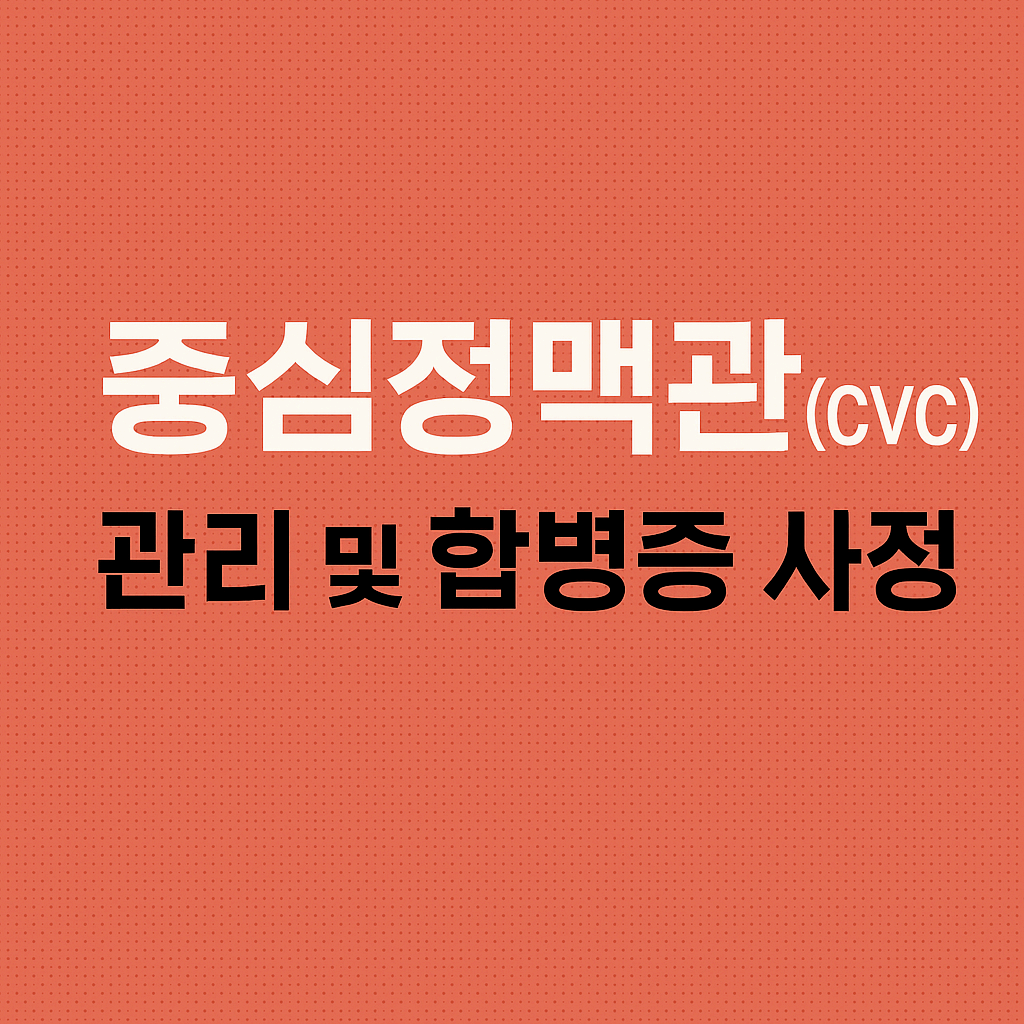 중심정맥관(CVC) 관리 및 합병증 사정: 신규간호사를 위한 실전 가이드