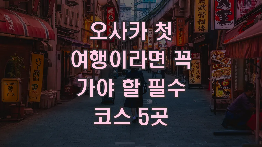 오사카 첫 여행이라면 꼭 가야 할 필수 코스 5곳