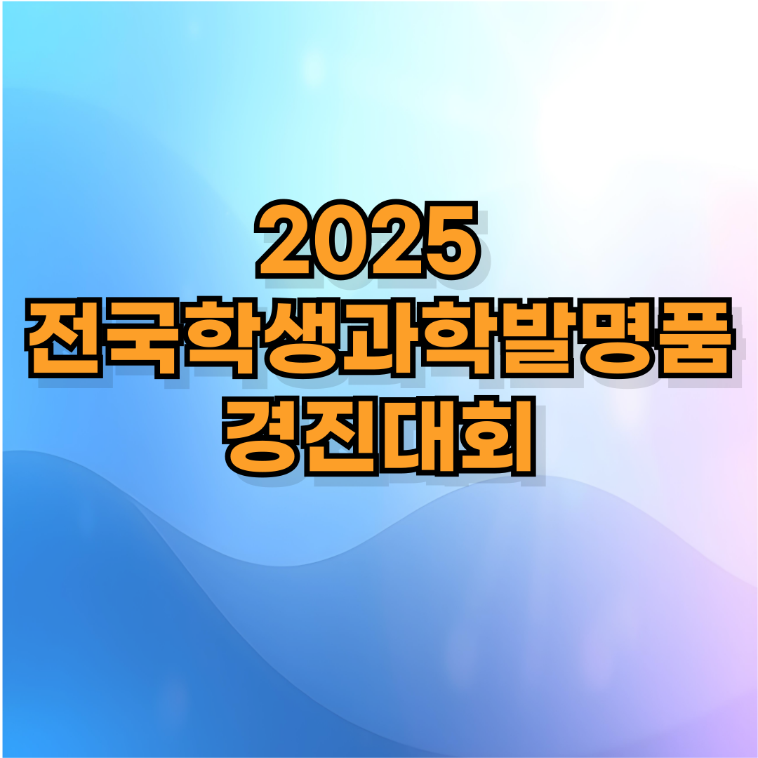 🔧 2025 전국학생과학발명품경진대회