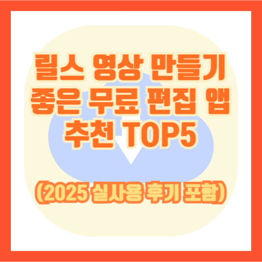 릴스 영상 만들기 좋은 무료 편집 앱 추천 TOP5 (2025 실사용 후기 포함)