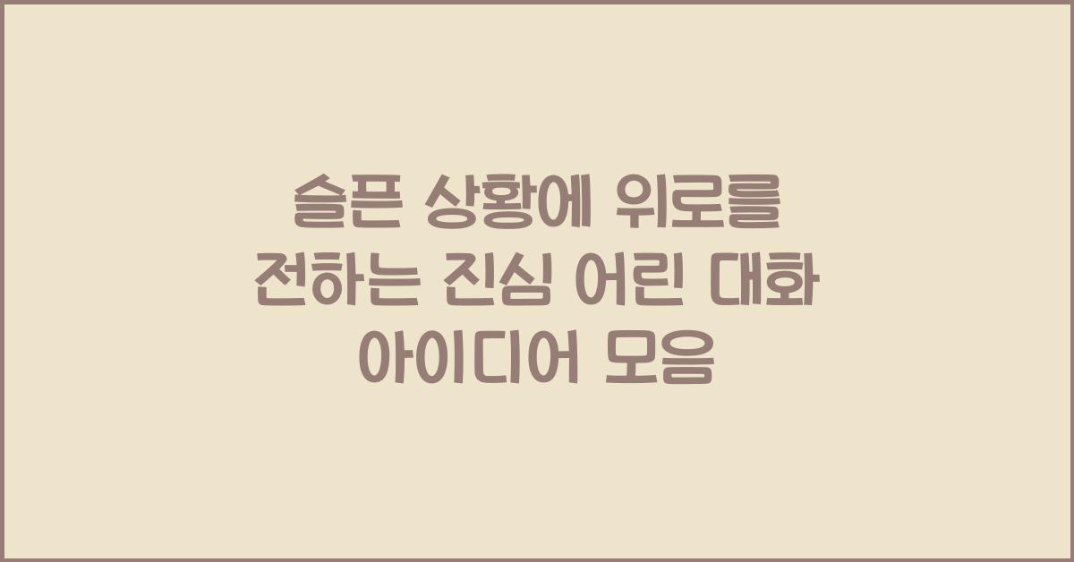 슬픈 상황에 위로를 전하는 진심 어린 대화 아이디어