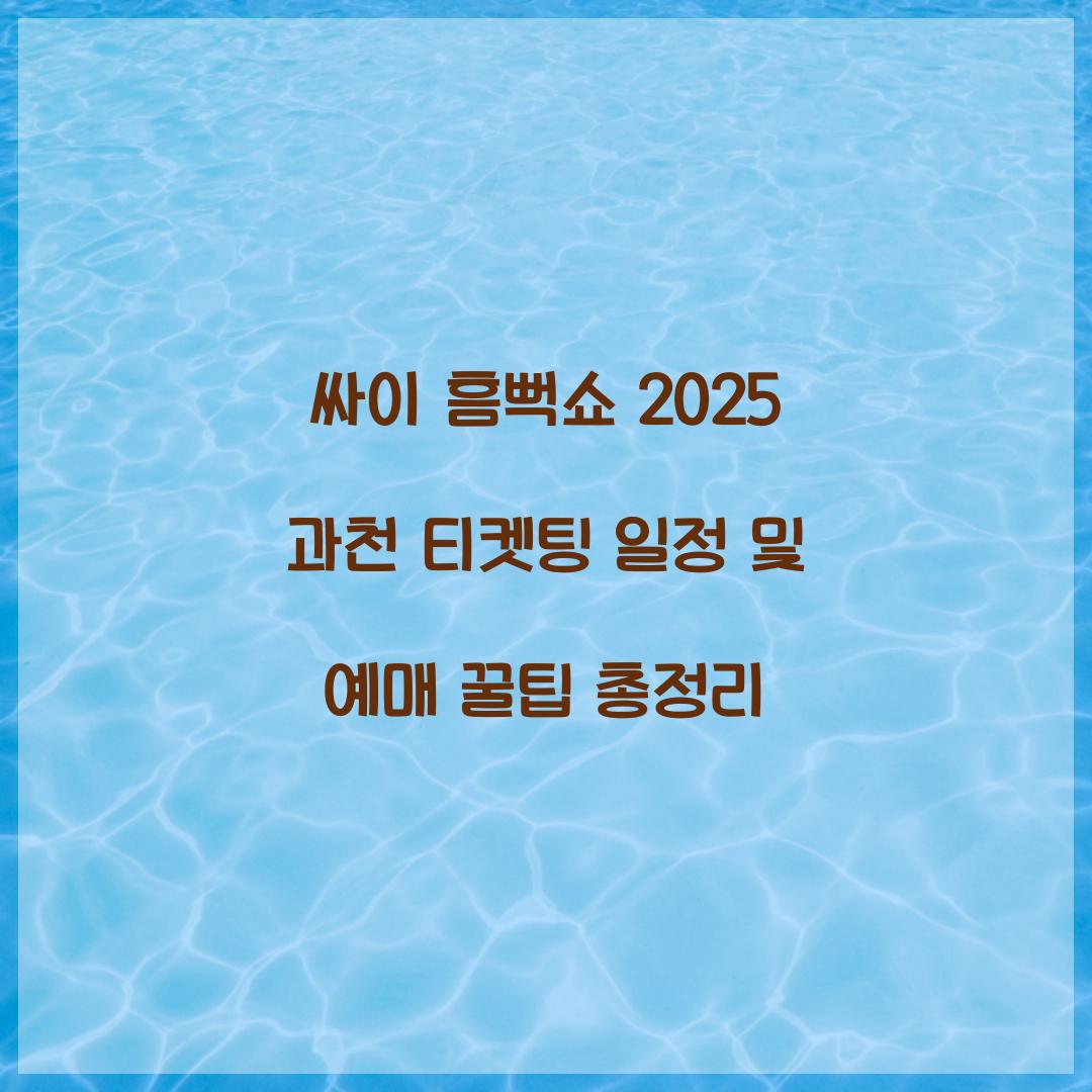 싸이 흠뻑쇼 2025 과천 티켓팅 일정 및 예매 꿀팁