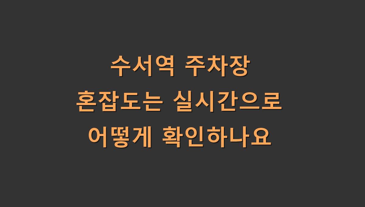수서역 주차장 혼잡도는 실시간으로 어떻게 확인하나요