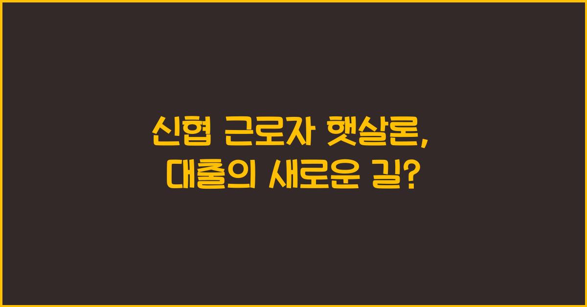 신협 근로자 햇살론