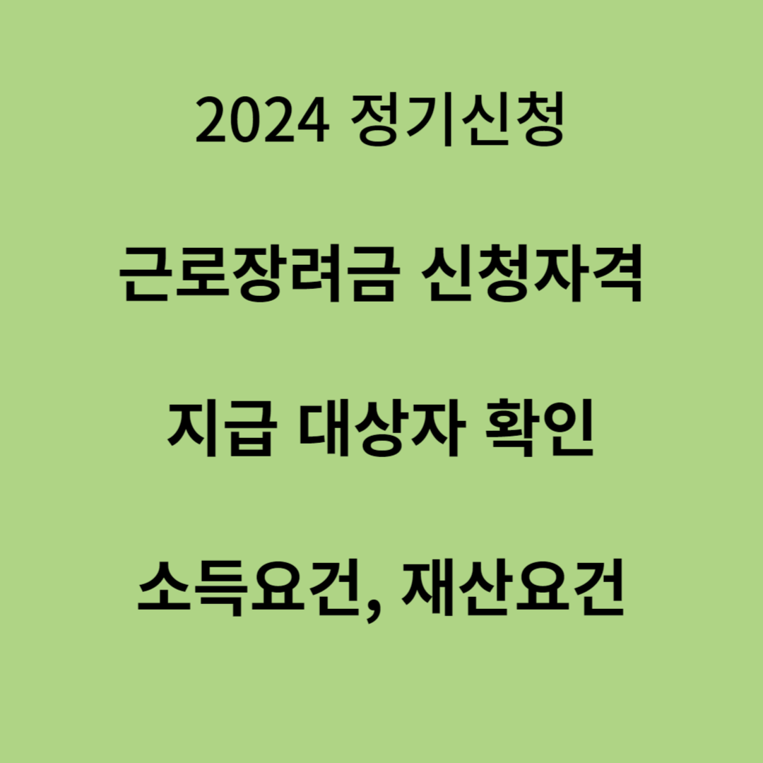 근로장려금 신청자격, 지급 대상자 확인, 소득요건, 재산요건(2024 정기신청)