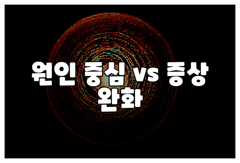 원인 중심 vs 증상 완화