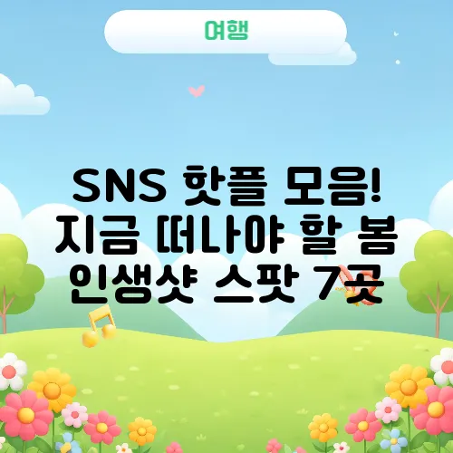SNS 핫플 모음! 지금 떠나야 할 봄 인생샷 스팟 7곳