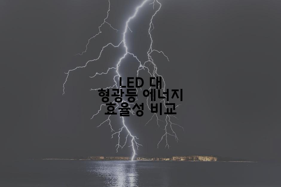 LED 대 형광등 에너지 효율성 비교