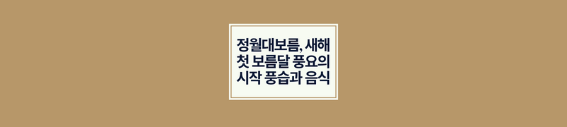 정월대보름, 새해 첫 보름달 풍요의 시작 풍습과 음식