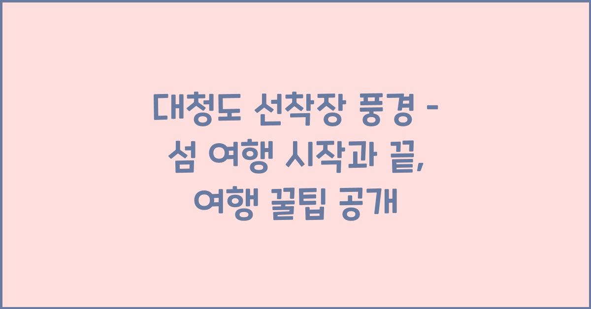 대청도 선착장 풍경 – 섬 여행의 시작과 끝