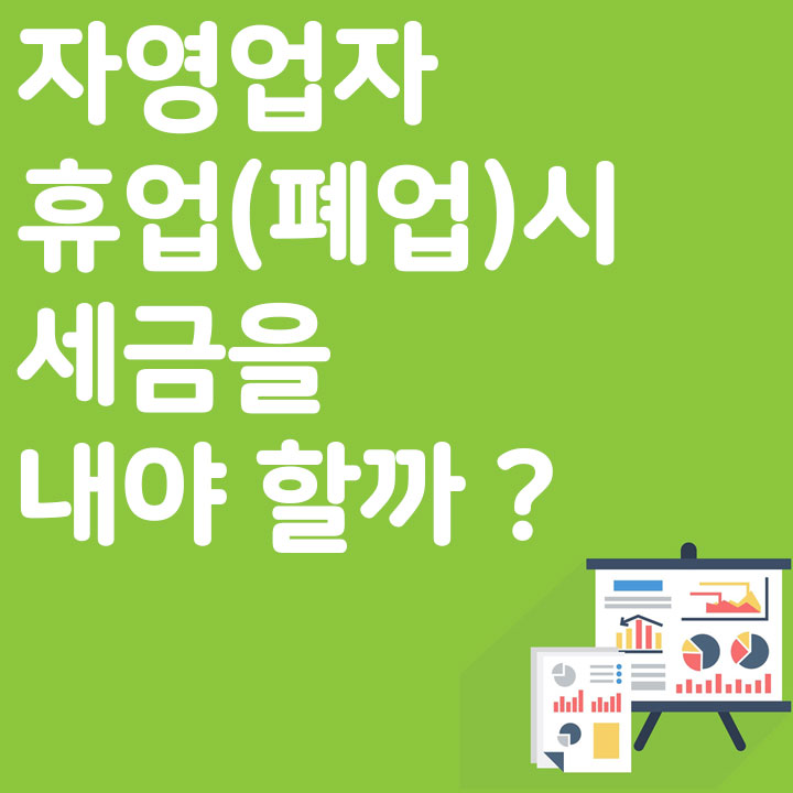 자영업자 휴업(폐업) 시 세금을 내야 할까?