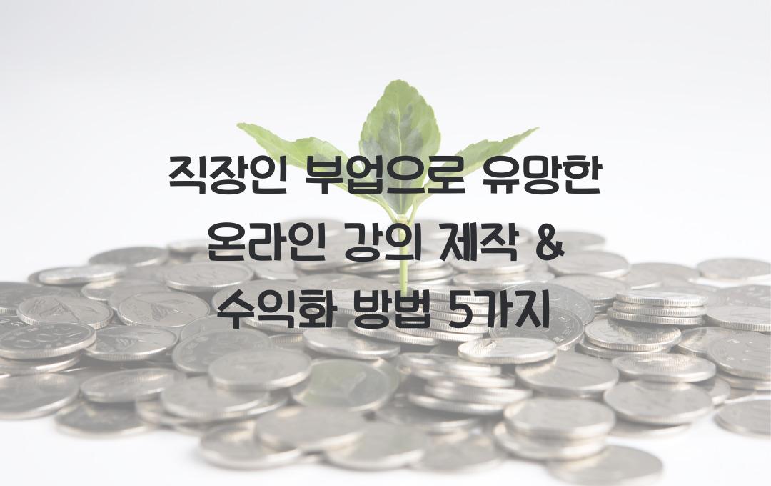 직장인 부업으로 유망한 온라인 강의 제작 & 수익화 방법