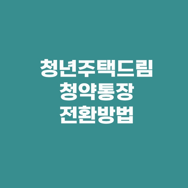 청년주택드림청약통장 출시일과 가입 서류 전환방법 무주택 조건 은행