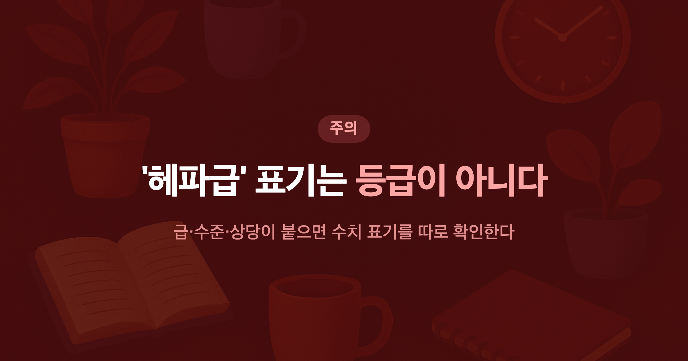 '헤파급' 표기는 등급이 아니다 급·수준·상당이 붙으면 수치 표기를 따로 확인한다
