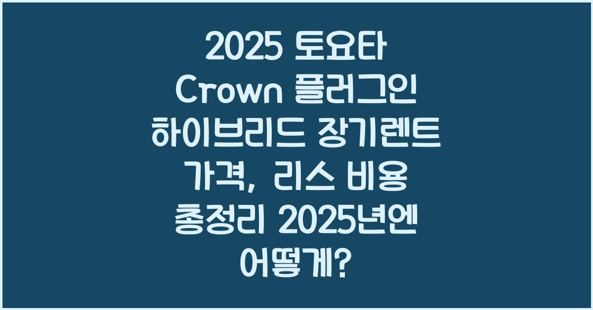 2025 토요타 Crown 플러그인 하이브리드 장기렌트 가격, 리스 비용 총정리